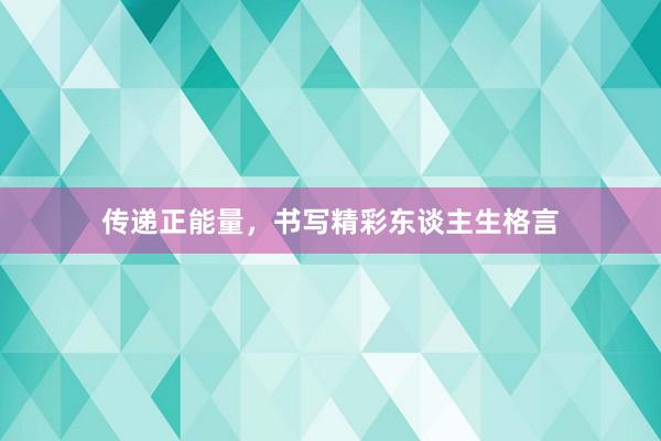 传递正能量,书写精彩东谈主生格言